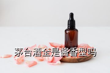 茅臺(tái)酒全是醬香型嗎