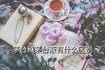 茅臺和茅臺液有什么區(qū)別