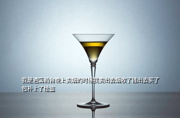 我是酒店前臺晚上賣煙的時(shí)候我賣出去煙收了錢出去買了包補(bǔ)上了給監(jiān)