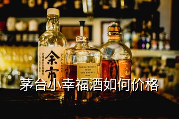 茅臺(tái)小幸福酒如何價(jià)格