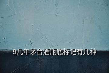 9幾年茅臺(tái)酒瓶底標(biāo)記有幾種