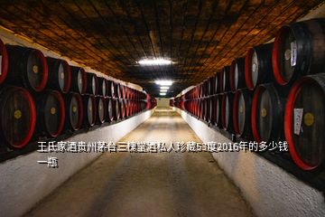 王氏家酒貴州茅臺(tái)三槐堂酒私人珍藏53度2016年的多少錢一瓶