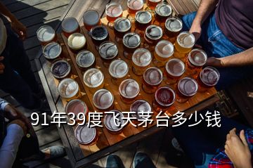 91年39度飛天茅臺多少錢