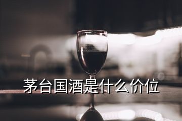 茅臺(tái)國(guó)酒是什么價(jià)位