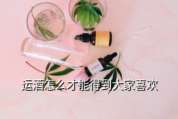 運(yùn)酒怎么才能得到大家喜歡