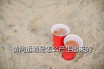 請(qǐng)問(wèn)運(yùn)酒是怎么產(chǎn)生出來(lái)的