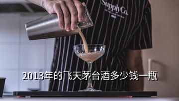 2013年的飛天茅臺酒多少錢一瓶