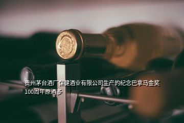 貴州茅臺酒廠保健酒業(yè)有限公司生產(chǎn)的紀(jì)念巴拿馬金獎100周年原酒多