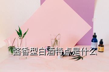 醬香型白酒特點(diǎn)是什么