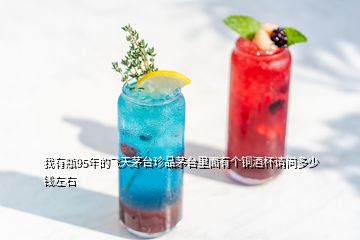 我有瓶95年的飛天茅臺珍品茅臺里面有個(gè)銅酒杯請問多少錢左右