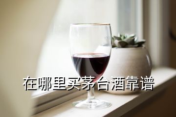 在哪里買茅臺(tái)酒靠譜