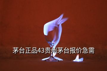 茅臺正品43貴州茅臺報價急需