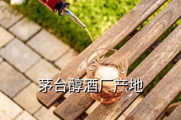 茅臺(tái)醇酒廠產(chǎn)地