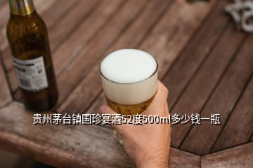 貴州茅臺鎮(zhèn)國珍宴酒52度500ml多少錢一瓶