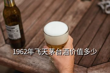 1962年飛天茅臺(tái)酒價(jià)值多少