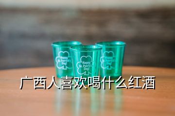 廣西人喜歡喝什么紅酒