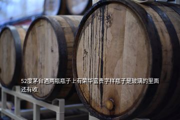 52度茅臺(tái)酒兩瓶瓶子上有榮華富貴字樣瓶子是玻璃的里面還有收