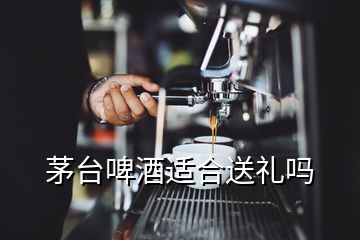 茅臺(tái)啤酒適合送禮嗎