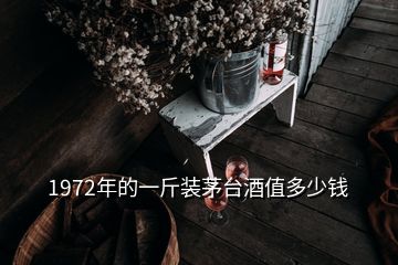 1972年的一斤裝茅臺(tái)酒值多少錢