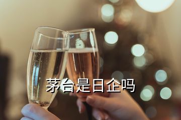 茅臺(tái)是日企嗎