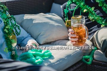 京東1499京東1499的茅臺怎么搶啊為什么我一進去就沒有貨