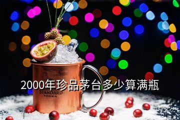 2000年珍品茅臺多少算滿瓶