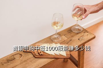 貴銀申購(gòu)中簽1000股能賺多少錢(qián)