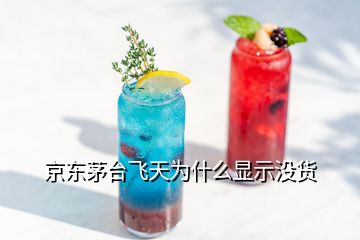 京東茅臺(tái)飛天為什么顯示沒(méi)貨