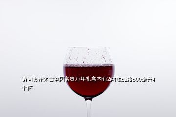 請問貴州茅臺酒團富貴萬年禮盒內(nèi)有2兩瓶52度500毫升4個杯