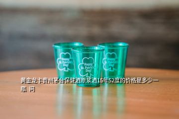 黃金龍卡貴州茅臺(tái)保健酒原漿酒15年52度的價(jià)格是多少一瓶  問(wèn)