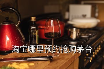 淘寶哪里預(yù)約搶購茅臺(tái)