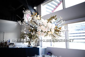 52度古源vip精品 這是什么酒哪出品的簡單介紹下