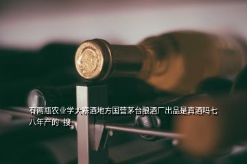 有兩瓶農(nóng)業(yè)學(xué)大寨酒地方國營茅臺釀酒廠出品是真酒嗎七八年產(chǎn)的  搜