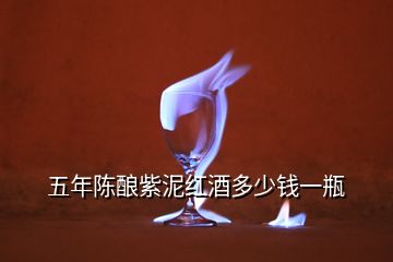 五年陳釀紫泥紅酒多少錢一瓶