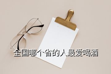 全國(guó)哪個(gè)省的人最愛(ài)喝酒