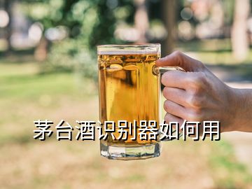 茅臺酒識別器如何用