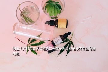 淘寶上買(mǎi)的瓶裝茅臺(tái)酒第二天瓶子外面都是液體而且有酒味瓶