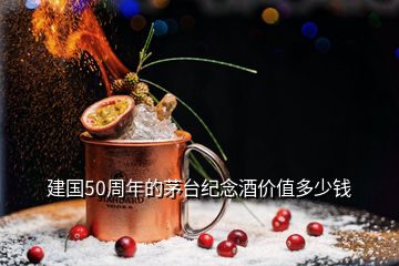 建國50周年的茅臺紀(jì)念酒價值多少錢