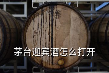 茅臺迎賓酒怎么打開