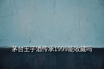 茅臺(tái)王子酒傳承1999能收藏嗎