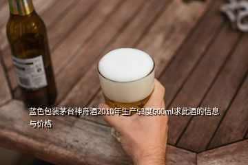 藍(lán)色包裝茅臺神舟酒2010年生產(chǎn)53度500ml求此酒的信息與價(jià)格