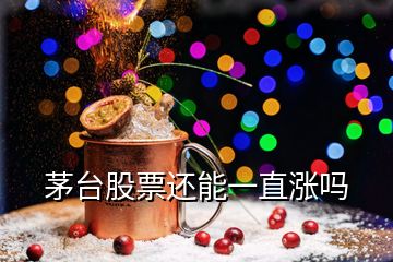 茅臺(tái)股票還能一直漲嗎