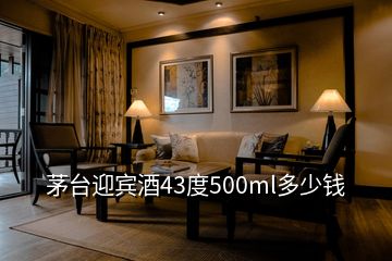 茅臺迎賓酒43度500ml多少錢