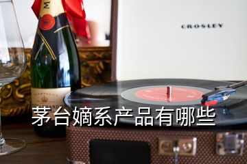 茅臺嫡系產(chǎn)品有哪些