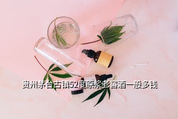 貴州茅臺(tái)古鎮(zhèn)52度原漿老窖酒一般多錢(qián)