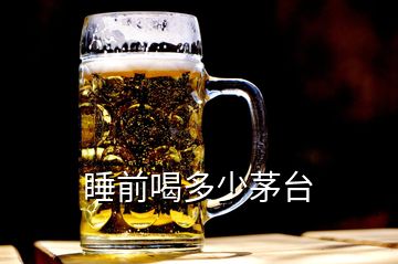 睡前喝多少茅臺(tái)