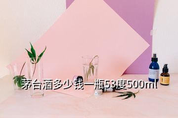 茅臺(tái)酒多少錢一瓶53度500ml