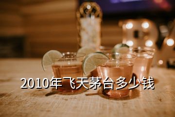 2010年飛天茅臺多少錢