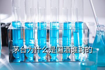 茅臺為什么是國酒誰封的