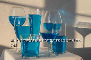 州省仁懷市茅臺鎮(zhèn)古法釀酒廠生產(chǎn)的52度百年福酒多少錢